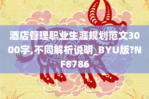 酒店管理职业生涯规划范文3000字,不同解析说明_BYU版?NF8786