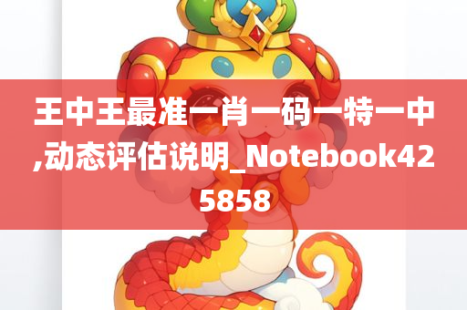 王中王最准一肖一码一特一中,动态评估说明_Notebook425858