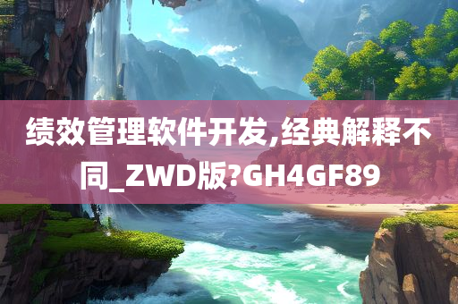 绩效管理软件开发,经典解释不同_ZWD版?GH4GF89