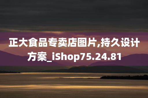 正大食品专卖店图片,持久设计方案_iShop75.24.81