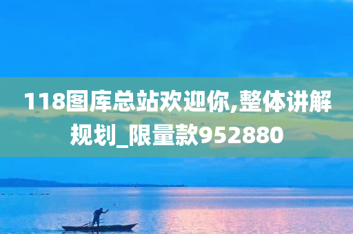 118图库总站欢迎你,整体讲解规划_限量款952880