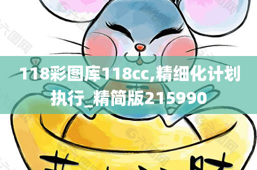 118彩图库118cc,精细化计划执行_精简版215990