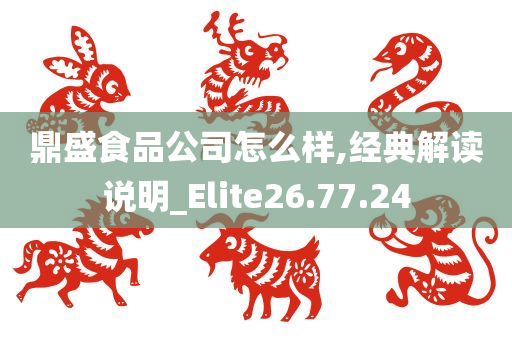 鼎盛食品公司怎么样,经典解读说明_Elite26.77.24