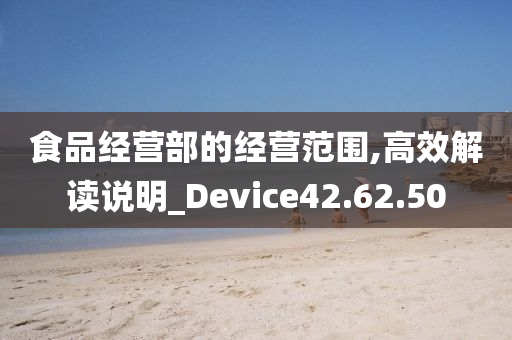 食品经营部的经营范围,高效解读说明_Device42.62.50