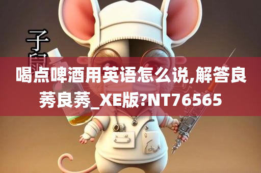 喝点啤酒用英语怎么说,解答良莠良莠_XE版?NT76565