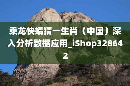 乘龙快婿猜一生肖（中国）深入分析数据应用_iShop328642