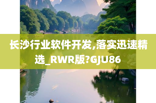 长沙行业软件开发,落实迅速精选_RWR版?GJU86