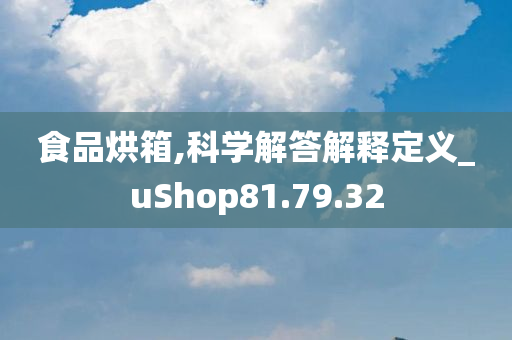 食品烘箱,科学解答解释定义_uShop81.79.32