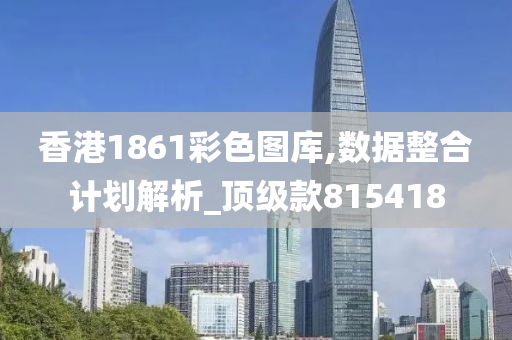 香港1861彩色图库,数据整合计划解析_顶级款815418