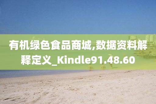 有机绿色食品商城,数据资料解释定义_Kindle91.48.60