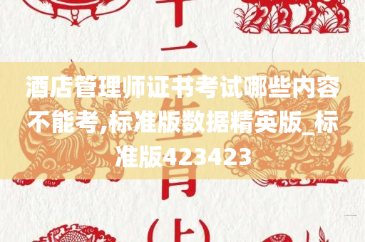 酒店管理师证书考试哪些内容不能考,标准版数据精英版_标准版423423