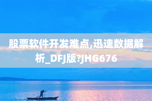 股票软件开发难点,迅速数据解析_DFJ版?JHG676