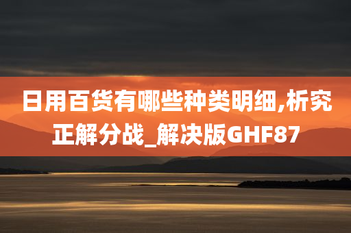 日用百货有哪些种类明细,析究正解分战_解决版GHF87