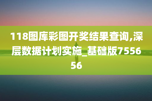 118图库彩图开奖结果查询,深层数据计划实施_基础版755656