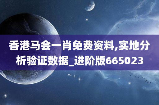 香港马会一肖免费资料,实地分析验证数据_进阶版665023