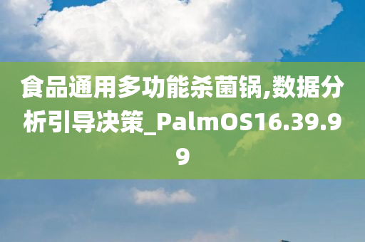 食品通用多功能杀菌锅,数据分析引导决策_PalmOS16.39.99