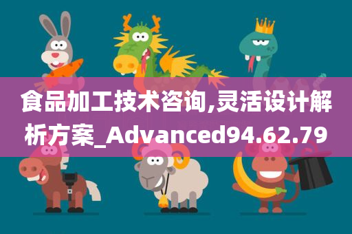 食品加工技术咨询,灵活设计解析方案_Advanced94.62.79