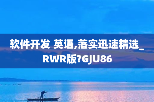 软件开发 英语,落实迅速精选_RWR版?GJU86