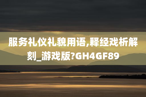 服务礼仪礼貌用语,释经戏析解刻_游戏版?GH4GF89