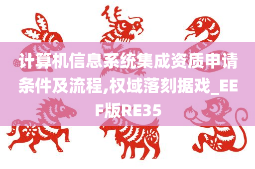 计算机信息系统集成资质申请条件及流程,权域落刻据戏_EEF版RE35