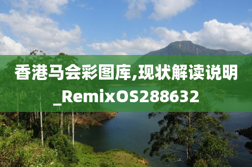 香港马会彩图库,现状解读说明_RemixOS288632