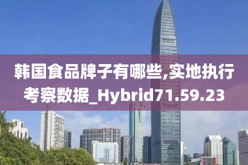 韩国食品牌子有哪些,实地执行考察数据_Hybrid71.59.23