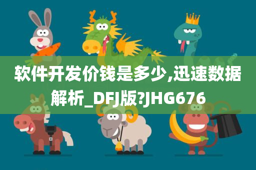 软件开发价钱是多少,迅速数据解析_DFJ版?JHG676