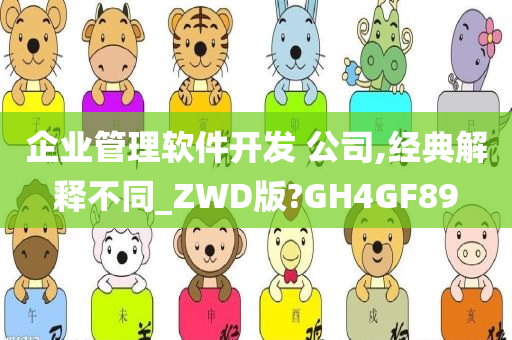 企业管理软件开发 公司,经典解释不同_ZWD版?GH4GF89