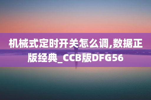 机械式定时开关怎么调,数据正版经典_CCB版DFG56