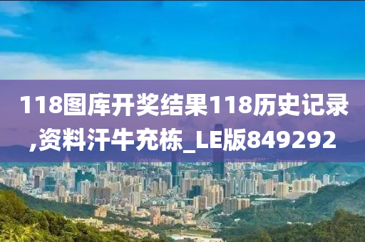 118图库开奖结果118历史记录,资料汗牛充栋_LE版849292