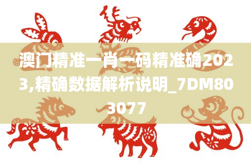 澳门精准一肖一码精准确2023,精确数据解析说明_7DM803077