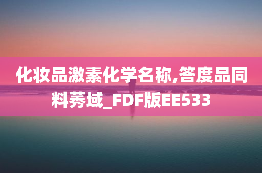 化妆品激素化学名称,答度品同料莠域_FDF版EE533