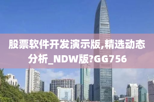 股票软件开发演示版,精选动态分析_NDW版?GG756