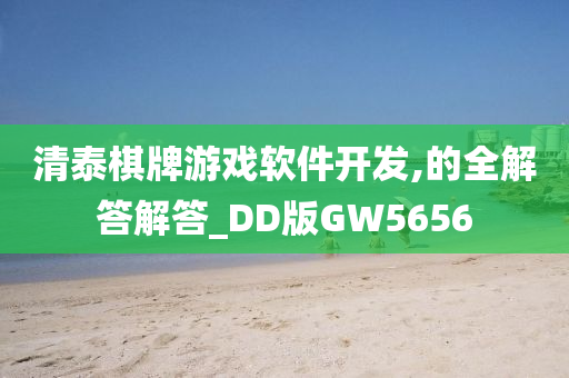 清泰棋牌游戏软件开发,的全解答解答_DD版GW5656