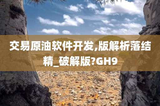 交易原油软件开发,版解析落结精_破解版?GH9