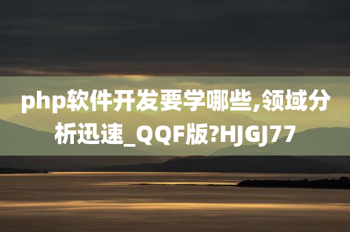 php软件开发要学哪些,领域分析迅速_QQF版?HJGJ77