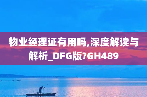 物业经理证有用吗,深度解读与解析_DFG版?GH489