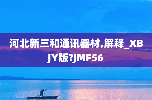 河北新三和通讯器材,解释_XBJY版?JMF56