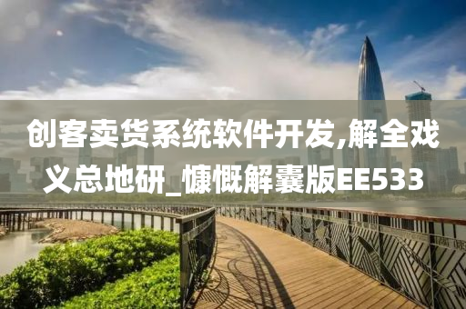 创客卖货系统软件开发,解全戏义总地研_慷慨解囊版EE533