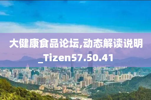 大健康食品论坛,动态解读说明_Tizen57.50.41