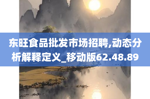 东旺食品批发市场招聘,动态分析解释定义_移动版62.48.89