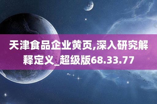 天津食品企业黄页,深入研究解释定义_超级版68.33.77