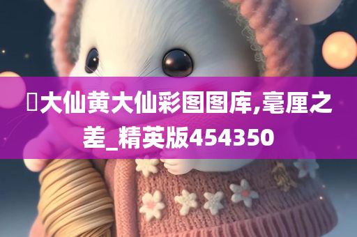 黃大仙黄大仙彩图图库,毫厘之差_精英版454350