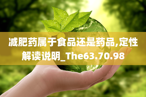 减肥药属于食品还是药品,定性解读说明_The63.70.98