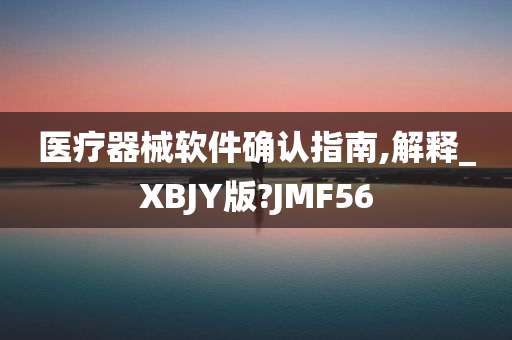 医疗器械软件确认指南,解释_XBJY版?JMF56