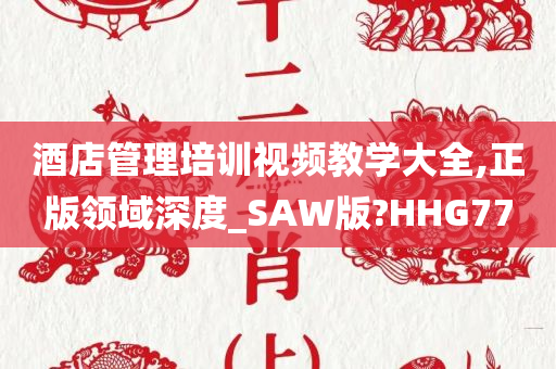 酒店管理培训视频教学大全,正版领域深度_SAW版?HHG77