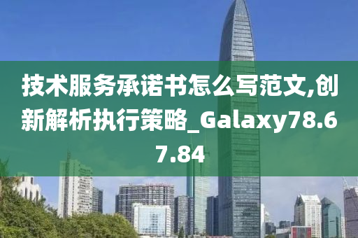 技术服务承诺书怎么写范文,创新解析执行策略_Galaxy78.67.84