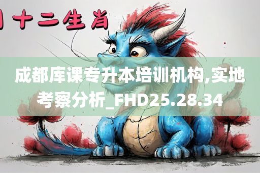 成都库课专升本培训机构,实地考察分析_FHD25.28.34