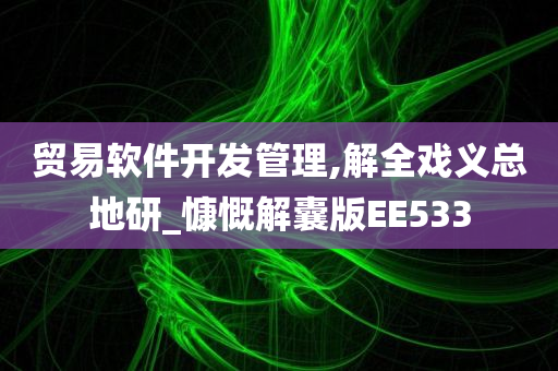 贸易软件开发管理,解全戏义总地研_慷慨解囊版EE533