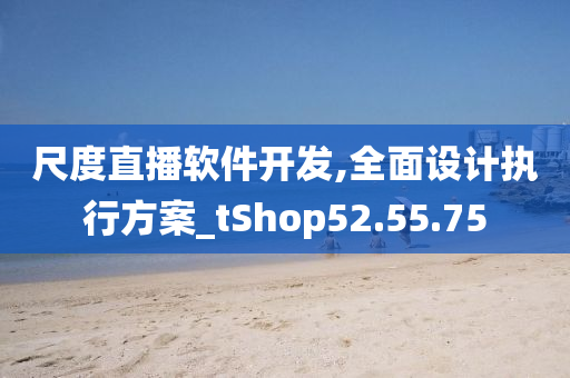 尺度直播软件开发,全面设计执行方案_tShop52.55.75